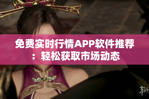 免費(fèi)實時行情APP軟件推薦：輕松獲取市場動態(tài)