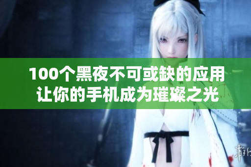 100個黑夜不可或缺的應(yīng)用 讓你的手機(jī)成為璀璨之光!