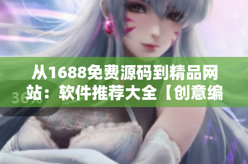 從1688免費源碼到精品網(wǎng)站：軟件推薦大全【創(chuàng)意編程指南】