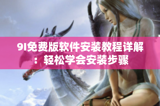 9I免費版軟件安裝教程詳解：輕松學(xué)會安裝步驟