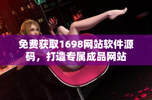 免費(fèi)獲取1698網(wǎng)站軟件源碼，打造專屬成品網(wǎng)站