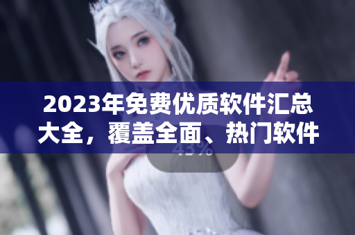 2023年免費優(yōu)質(zhì)軟件匯總大全，覆蓋全面、熱門軟件一網(wǎng)打盡