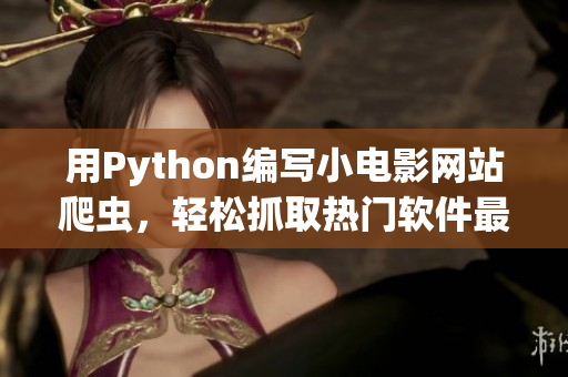 用Python編寫小電影網(wǎng)站爬蟲，輕松抓取熱門軟件最新資訊