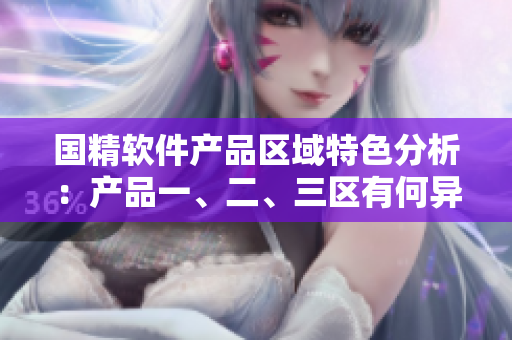 國精軟件產(chǎn)品區(qū)域特色分析：產(chǎn)品一、二、三區(qū)有何異同