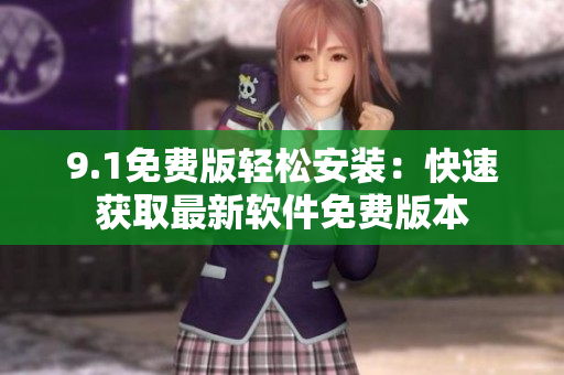 9.1免費(fèi)版輕松安裝：快速獲取最新軟件免費(fèi)版本