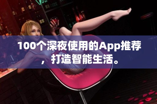 100個(gè)深夜使用的App推薦，打造智能生活。