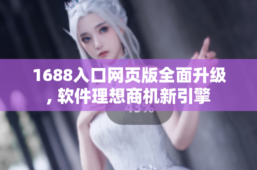 1688入口網(wǎng)頁版全面升級, 軟件理想商機新引擎