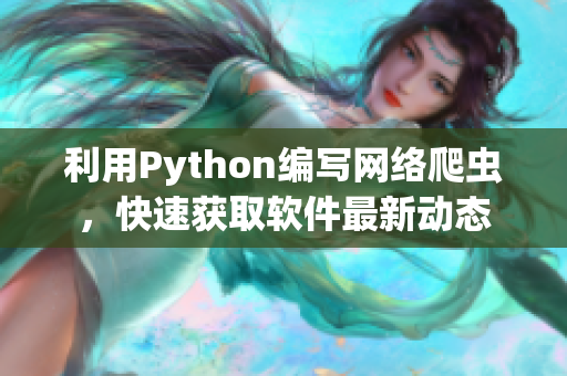 利用Python編寫網(wǎng)絡(luò)爬蟲，快速獲取軟件最新動(dòng)態(tài)