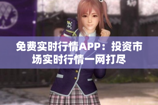 免費(fèi)實(shí)時(shí)行情APP：投資市場(chǎng)實(shí)時(shí)行情一網(wǎng)打盡