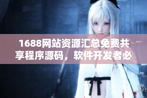 1688網(wǎng)站資源匯總免費共享程序源碼，軟件開發(fā)者必備利器