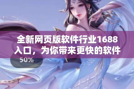全新網(wǎng)頁版軟件行業(yè)1688入口，為你帶來更快的軟件采購體驗(yàn)
