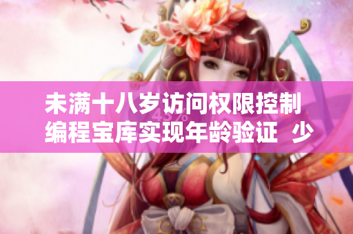 未滿十八歲訪問權(quán)限控制  編程寶庫實(shí)現(xiàn)年齡驗(yàn)證  少兒智能安全鎖設(shè)置