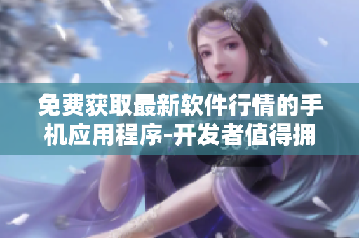 免費獲取最新軟件行情的手機應(yīng)用程序-開發(fā)者值得擁有