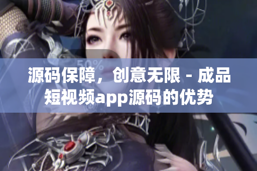 源碼保障，創(chuàng)意無限 - 成品短視頻app源碼的優(yōu)勢(shì)