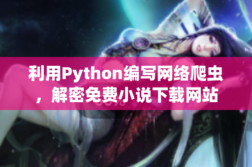 利用Python編寫網(wǎng)絡爬蟲，解密免費小說下載網(wǎng)站