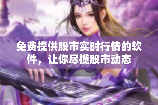 免費(fèi)提供股市實(shí)時(shí)行情的軟件，讓你盡攬股市動(dòng)態(tài)