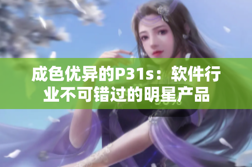 成色優(yōu)異的P31s：軟件行業(yè)不可錯(cuò)過(guò)的明星產(chǎn)品