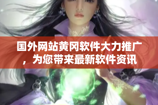 國外網(wǎng)站黃岡軟件大力推廣，為您帶來最新軟件資訊