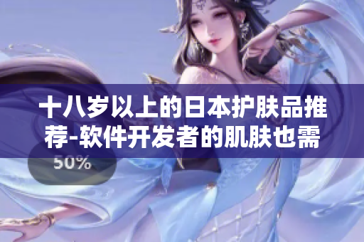 十八歲以上的日本護(hù)膚品推薦-軟件開(kāi)發(fā)者的肌膚也需要呵護(hù)