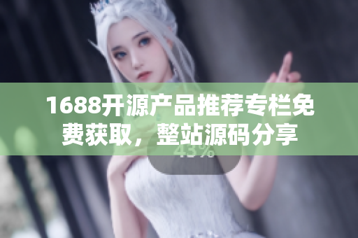 1688開源產(chǎn)品推薦專欄免費獲取，整站源碼分享