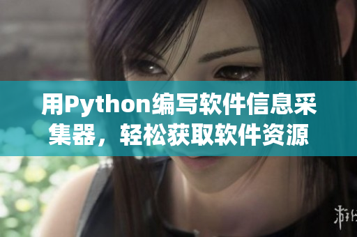用Python編寫軟件信息采集器，輕松獲取軟件資源