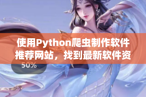 使用Python爬蟲制作軟件推薦網(wǎng)站，找到最新軟件資源