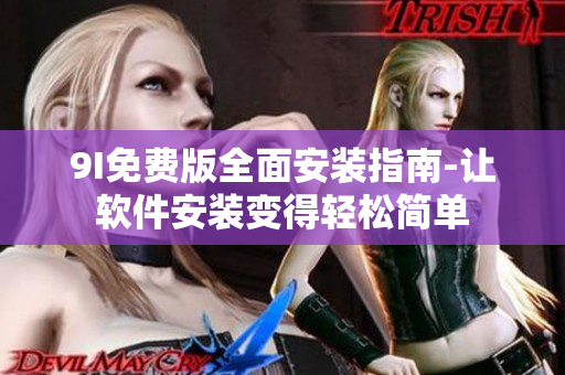 9I免費(fèi)版全面安裝指南-讓軟件安裝變得輕松簡單