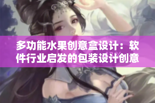 多功能水果創(chuàng)意盒設(shè)計：軟件行業(yè)啟發(fā)的包裝設(shè)計創(chuàng)意
