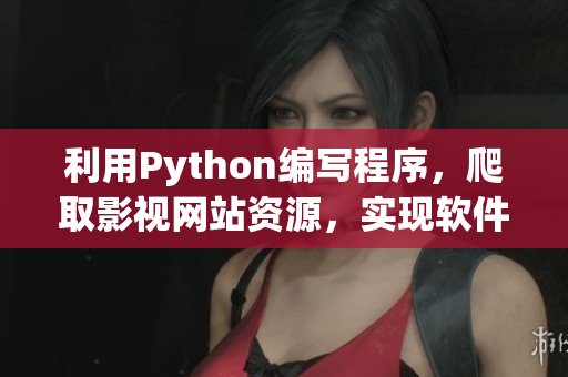 利用Python編寫程序，爬取影視網(wǎng)站資源，實(shí)現(xiàn)軟件書寫藝術(shù)。