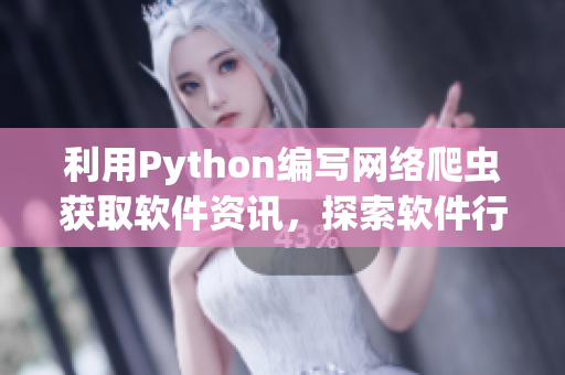 利用Python編寫網(wǎng)絡(luò)爬蟲獲取軟件資訊，探索軟件行業(yè)發(fā)展