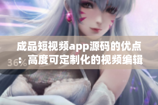 成品短視頻app源碼的優(yōu)點(diǎn)：高度可定制化的視頻編輯軟件源碼
