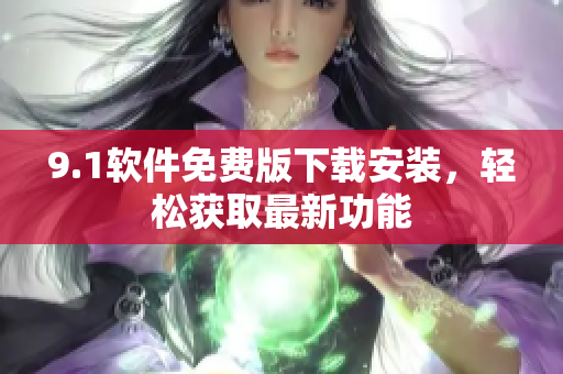 9.1軟件免費版下載安裝，輕松獲取最新功能