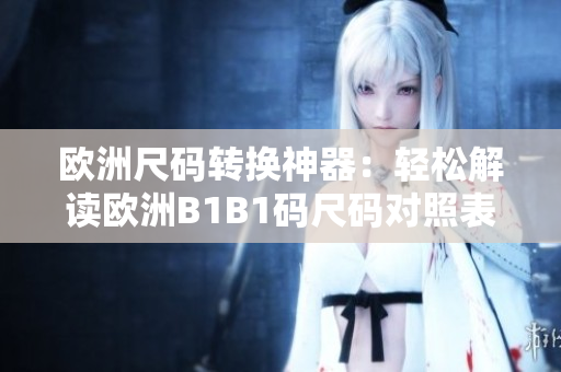歐洲尺碼轉(zhuǎn)換神器：輕松解讀歐洲B1B1碼尺碼對(duì)照表