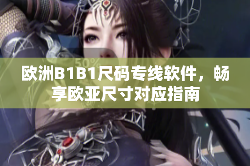 歐洲B1B1尺碼專線軟件，暢享歐亞尺寸對應(yīng)指南