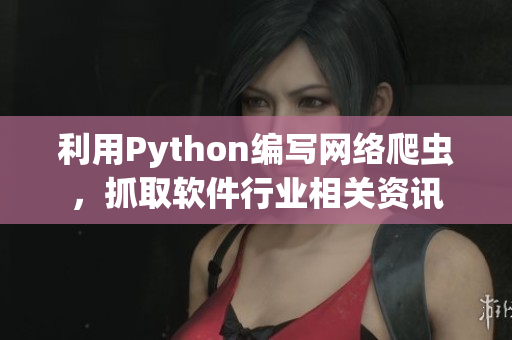 利用Python編寫網(wǎng)絡(luò)爬蟲，抓取軟件行業(yè)相關(guān)資訊