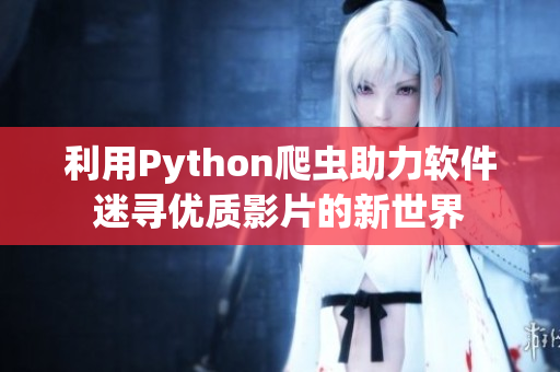 利用Python爬蟲(chóng)助力軟件迷尋優(yōu)質(zhì)影片的新世界