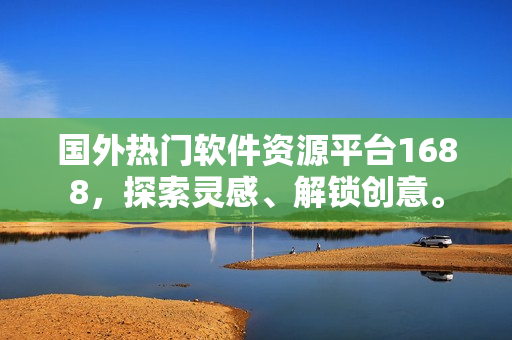 國外熱門軟件資源平臺1688，探索靈感、解鎖創(chuàng)意。