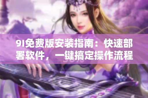 9I免費版安裝指南：快速部署軟件，一鍵搞定操作流程
