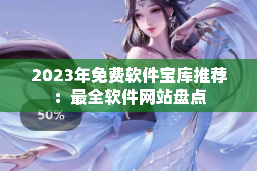 2023年免費(fèi)軟件寶庫(kù)推薦：最全軟件網(wǎng)站盤(pán)點(diǎn)