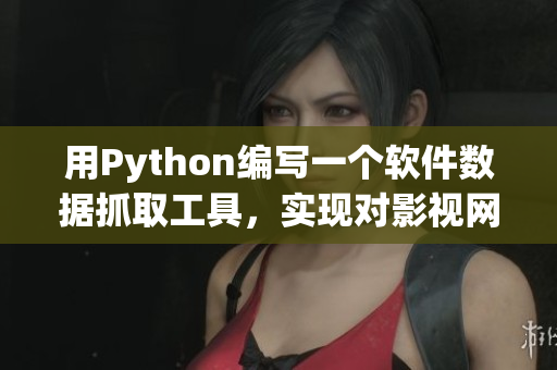 用Python編寫一個(gè)軟件數(shù)據(jù)抓取工具，實(shí)現(xiàn)對影視網(wǎng)站的信息采集