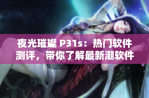 夜光璀璨 P31s：熱門軟件測(cè)評(píng)，帶你了解最新潮軟件
