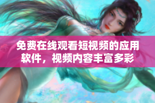 免費在線觀看短視頻的應(yīng)用軟件，視頻內(nèi)容豐富多彩