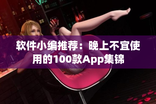 軟件小編推薦：晚上不宜使用的100款A(yù)pp集錦