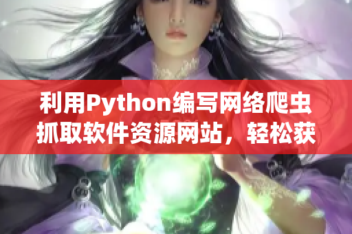 利用Python編寫網(wǎng)絡(luò)爬蟲抓取軟件資源網(wǎng)站，輕松獲取最新軟件信息