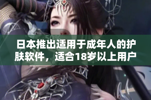 日本推出適用于成年人的護(hù)膚軟件，適合18歲以上用戶