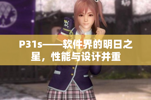 P31s——軟件界的明日之星，性能與設(shè)計(jì)并重