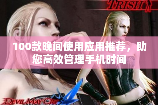 100款晚間使用應(yīng)用推薦，助您高效管理手機(jī)時(shí)間