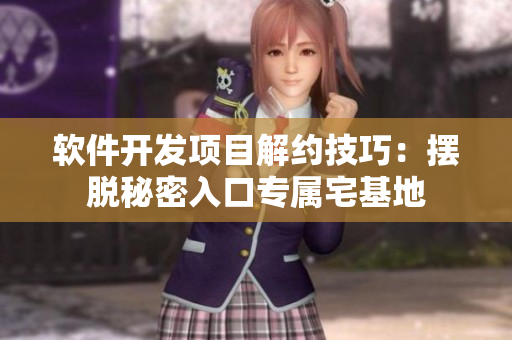 軟件開發(fā)項目解約技巧：擺脫秘密入口專屬宅基地