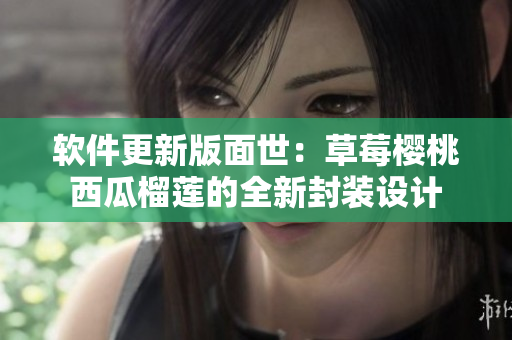 軟件更新版面世：草莓櫻桃西瓜榴蓮的全新封裝設計