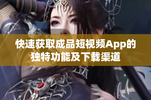 快速獲取成品短視頻App的獨特功能及下載渠道